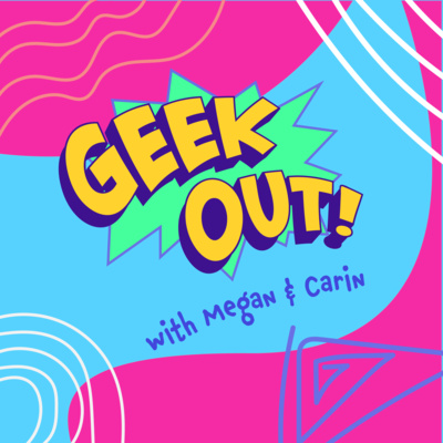 Geek Out with Megan and Carin